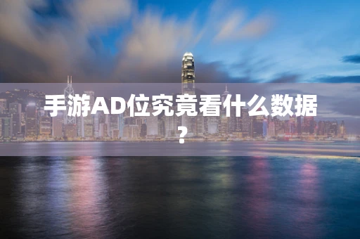 手游AD位究竟看什么数据？