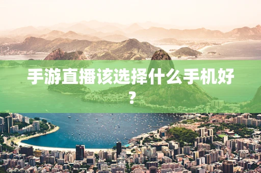手游直播该选择什么手机好？