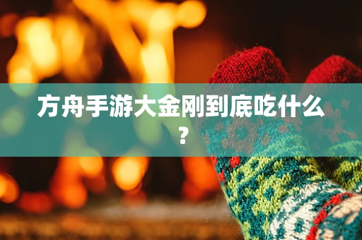 方舟手游大金刚到底吃什么？