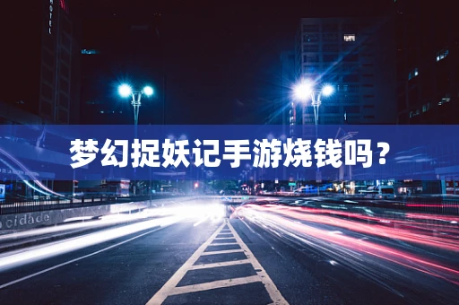 梦幻捉妖记手游烧钱吗？