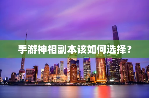 手游神相副本该如何选择？