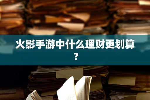 火影手游中什么理财更划算？