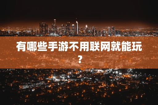 有哪些手游不用联网就能玩？