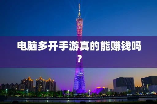 电脑多开手游真的能赚钱吗？