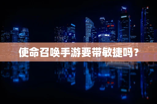 使命召唤手游要带敏捷吗？