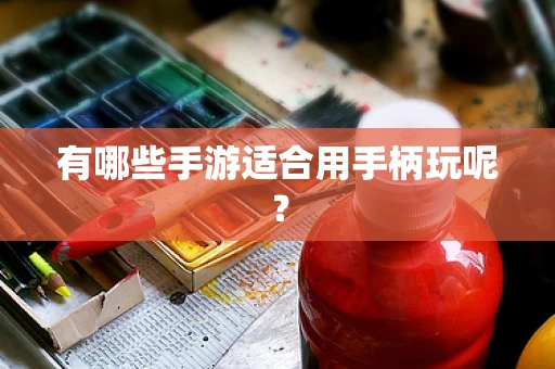 有哪些手游适合用手柄玩呢？
