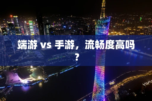 端游 vs 手游，流畅度高吗？
