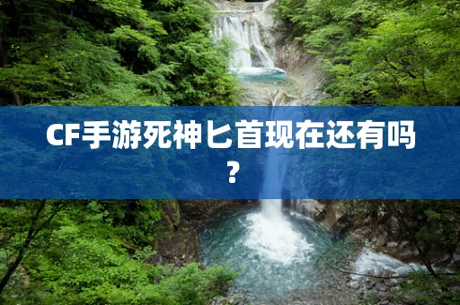 CF手游死神匕首现在还有吗？