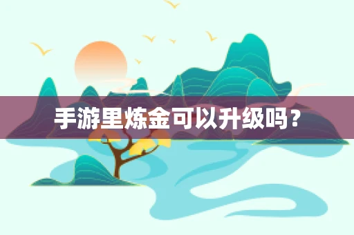 手游里炼金可以升级吗？