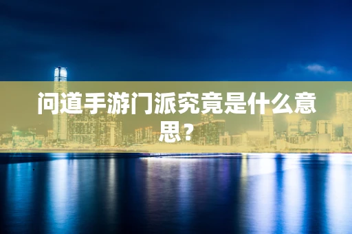 问道手游门派究竟是什么意思？