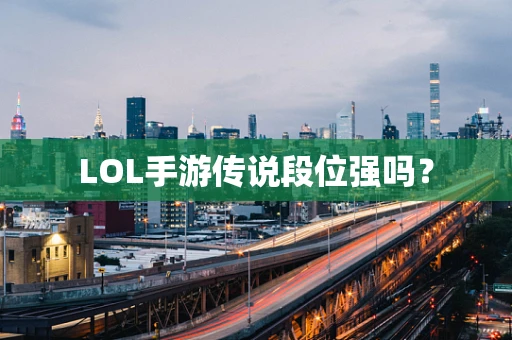 LOL手游传说段位强吗？