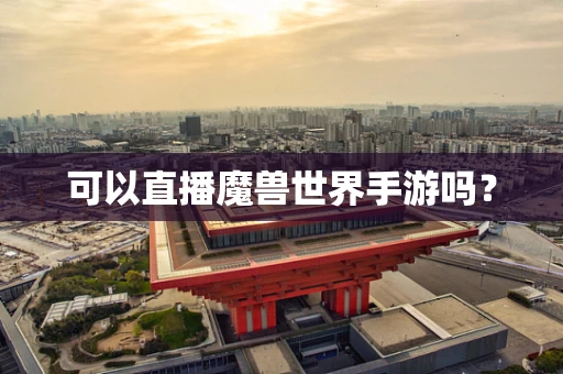 可以直播魔兽世界手游吗？