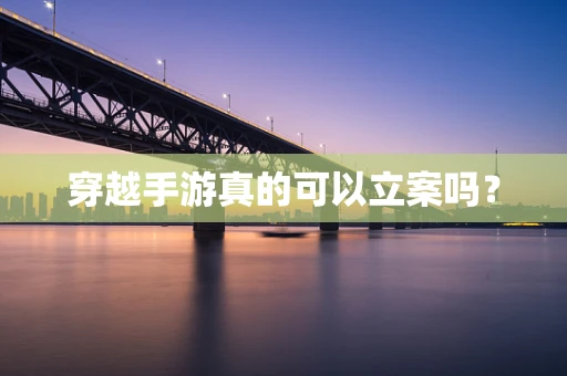 穿越手游真的可以立案吗？