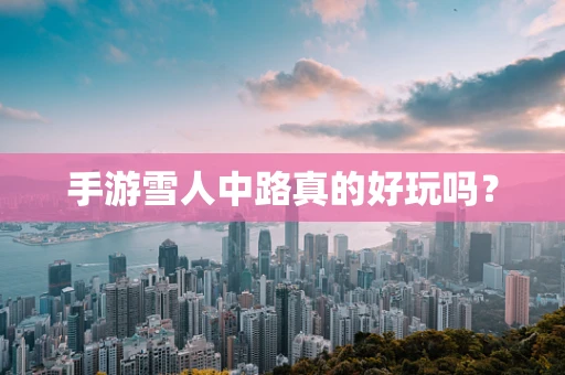 手游雪人中路真的好玩吗？