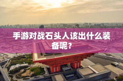 手游对战石头人该出什么装备呢？