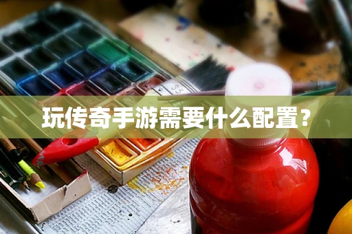 玩传奇手游需要什么配置？