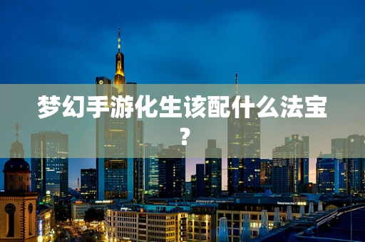 梦幻手游化生该配什么法宝？