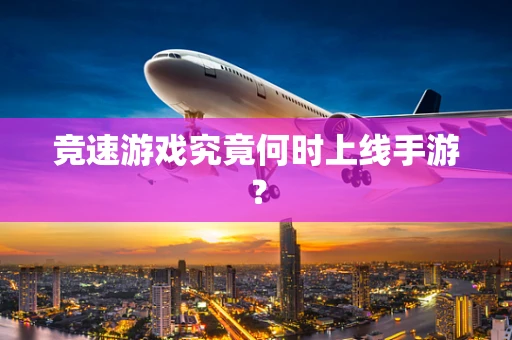 竞速游戏究竟何时上线手游？