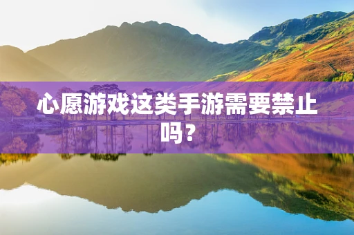 心愿游戏这类手游需要禁止吗？