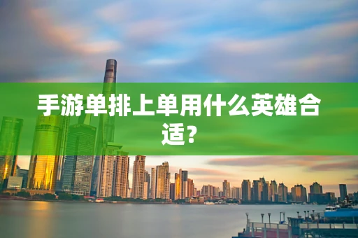 手游单排上单用什么英雄合适？