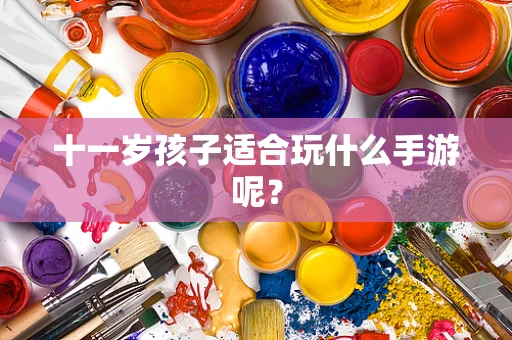 十一岁孩子适合玩什么手游呢？