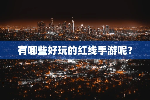 有哪些好玩的红线手游呢？