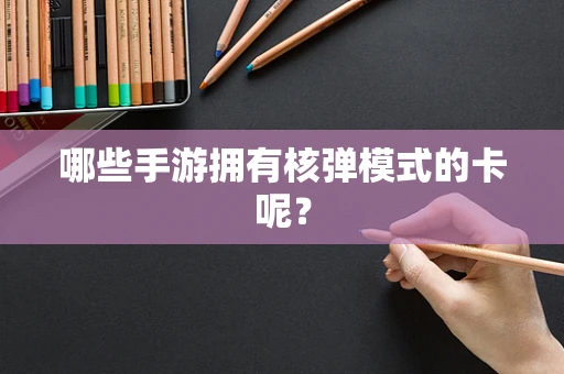 哪些手游拥有核弹模式的卡呢？