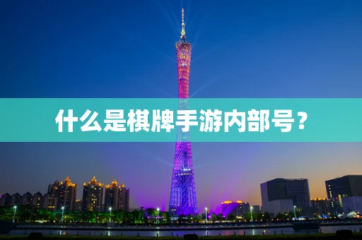什么是棋牌手游内部号？