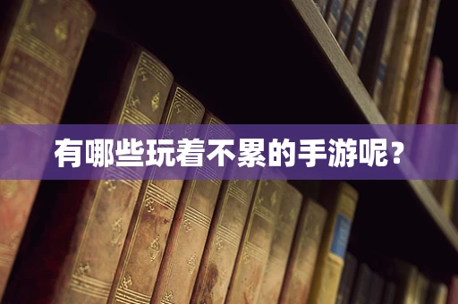 有哪些玩着不累的手游呢？