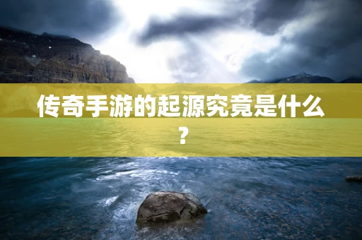 传奇手游的起源究竟是什么？
