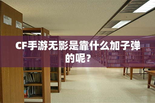 CF手游无影是靠什么加子弹的呢？