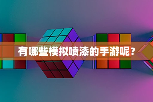 有哪些模拟喷漆的手游呢？