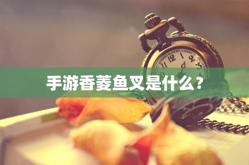 手游香菱鱼叉是什么？