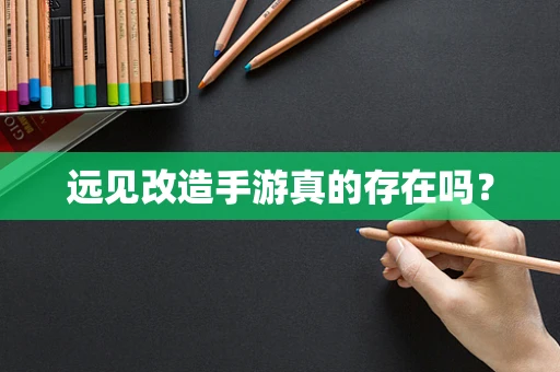 远见改造手游真的存在吗？