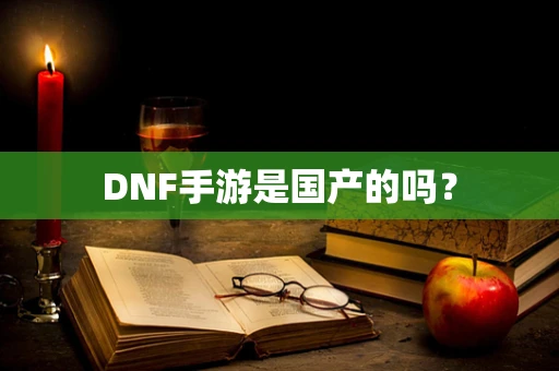 DNF手游是国产的吗？