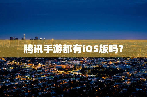 腾讯手游都有iOS版吗？