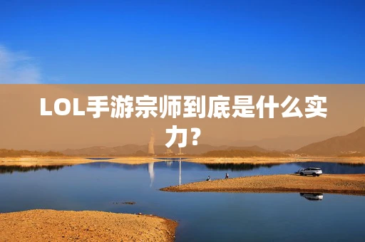LOL手游宗师到底是什么实力？