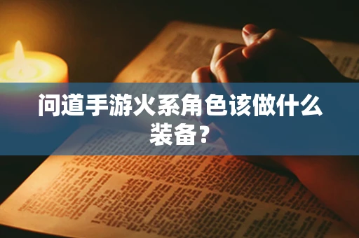 问道手游火系角色该做什么装备？