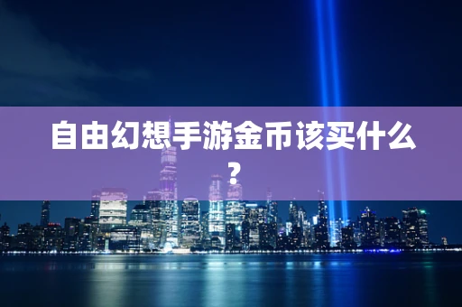 自由幻想手游金币该买什么？