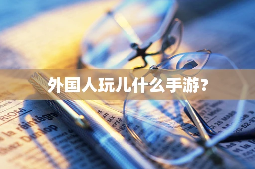 外国人玩儿什么手游？