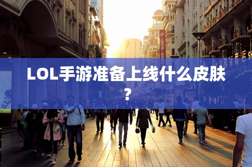 LOL手游准备上线什么皮肤？