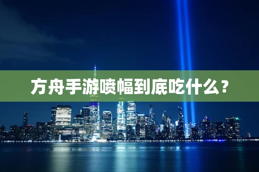 方舟手游喷幅到底吃什么？
