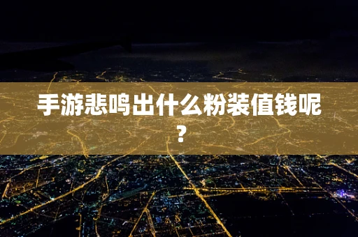 手游悲鸣出什么粉装值钱呢？