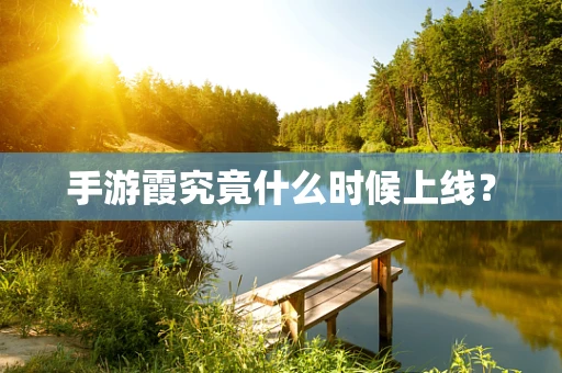 手游霞究竟什么时候上线？