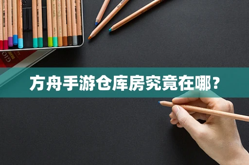 方舟手游仓库房究竟在哪？