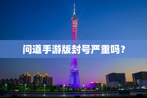 问道手游版封号严重吗？