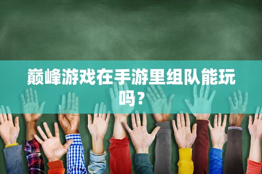 巅峰游戏在手游里组队能玩吗？