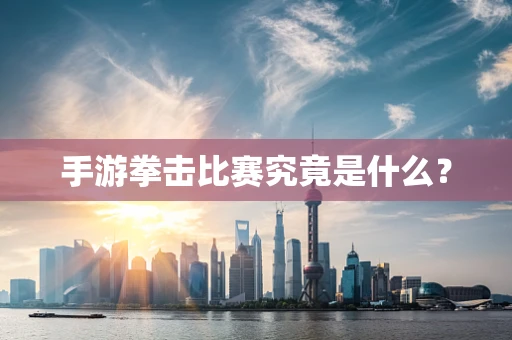 手游拳击比赛究竟是什么？