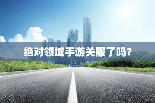 绝对领域手游关服了吗？