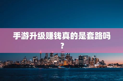 手游升级赚钱真的是套路吗？